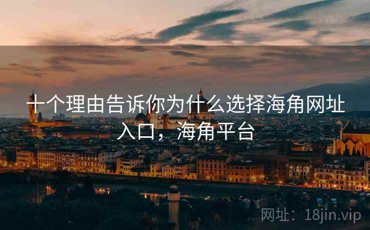 十个理由告诉你为什么选择海角网址入口，海角平台  第1张