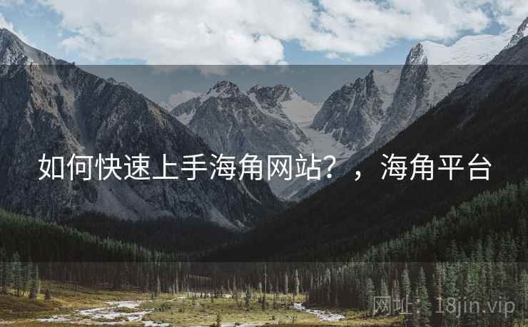 如何快速上手海角网站？，海角平台  第1张