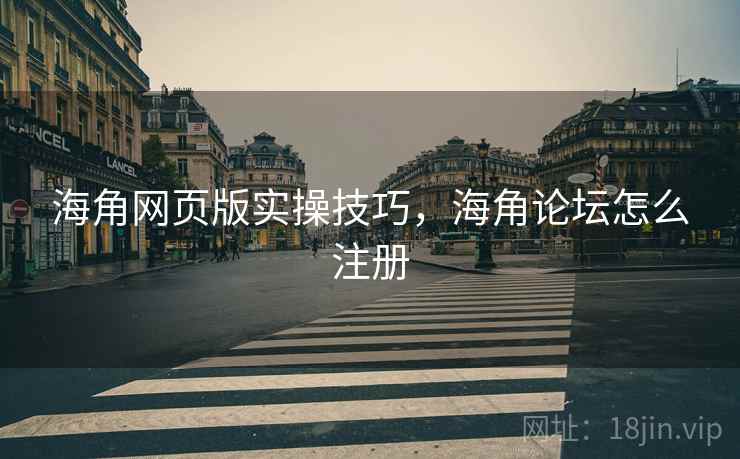 海角网页版实操技巧，海角论坛怎么注册  第2张