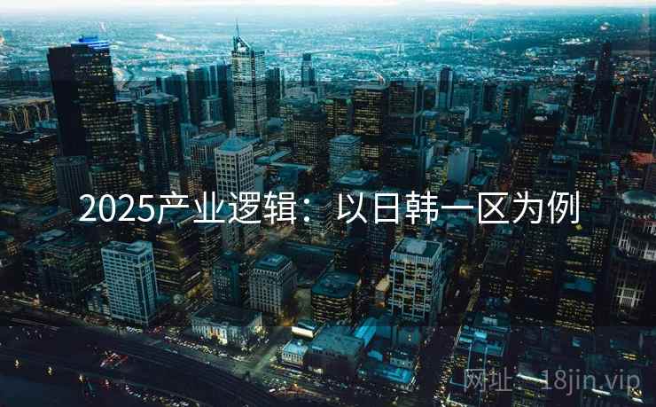 2025产业逻辑：以日韩一区为例  第1张