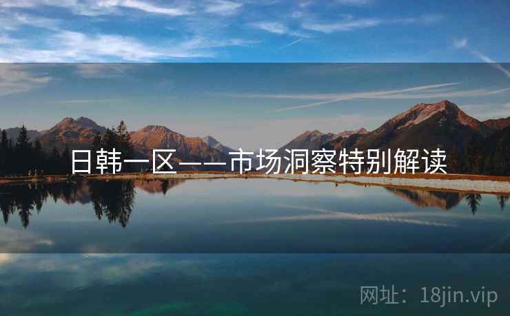 日韩一区——市场洞察特别解读  第1张