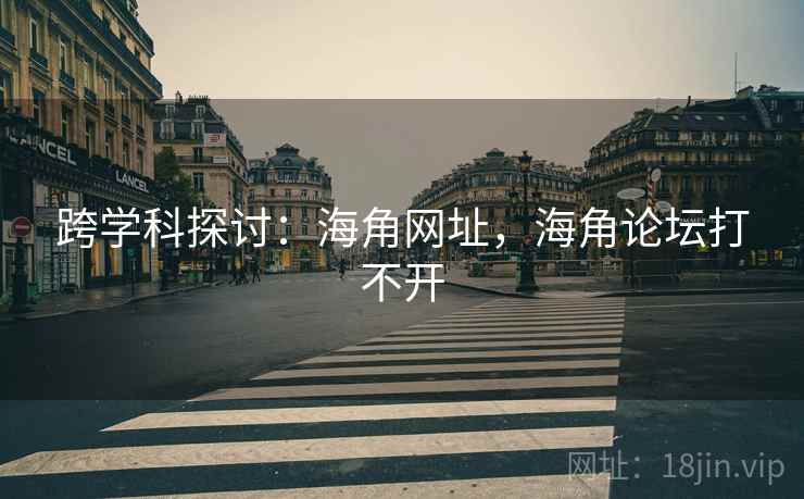 跨学科探讨：海角网址，海角论坛打不开  第1张
