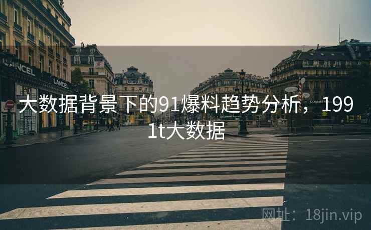 大数据背景下的91爆料趋势分析，1991t大数据  第1张