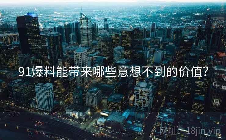 91爆料能带来哪些意想不到的价值？  第2张