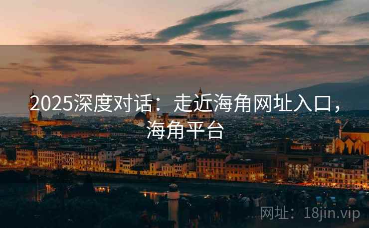 2025深度对话：走近海角网址入口，海角平台  第1张