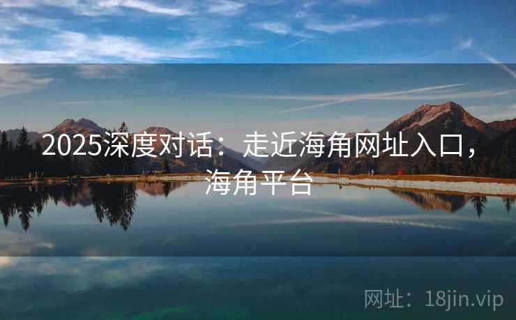 2025深度对话：走近海角网址入口，海角平台  第2张