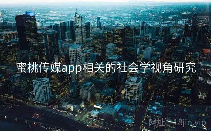 蜜桃传媒app相关的社会学视角研究  第2张