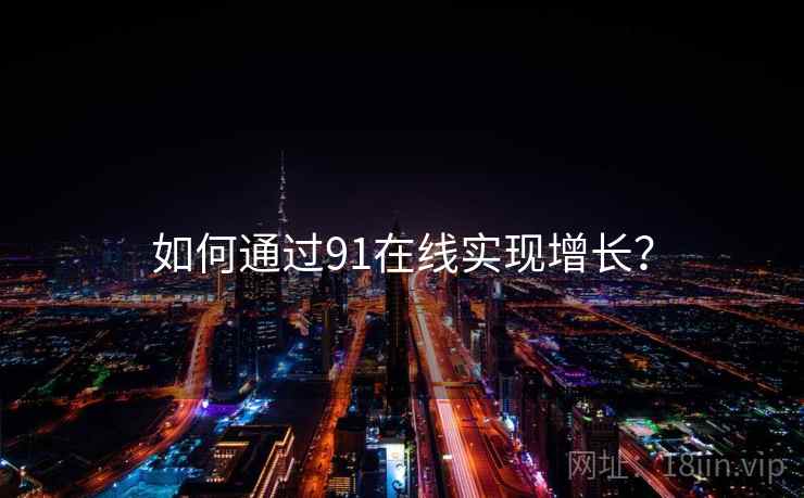 如何通过91在线实现增长？