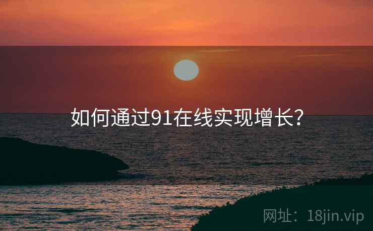 如何通过91在线实现增长？