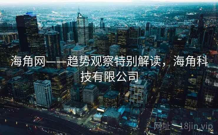 海角网——趋势观察特别解读,海角科技有限公司 第1张 海角网——趋势观察特别解读,海角科技有限公司 第1张