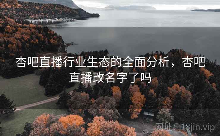 杏吧直播行业生态的全面分析,杏吧直播改名字了吗 第2张 杏吧直播行业生态的全面分析,杏吧直播改名字了吗 第2张